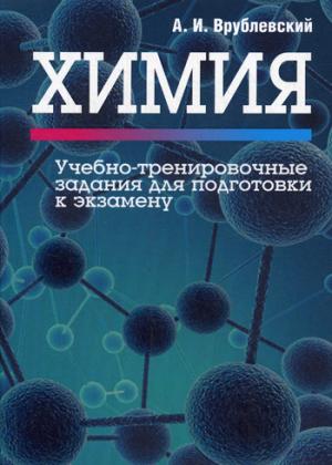 Химия. Учебно-тренировочные задания для подготовки к экзамену. Врублевский А.И.