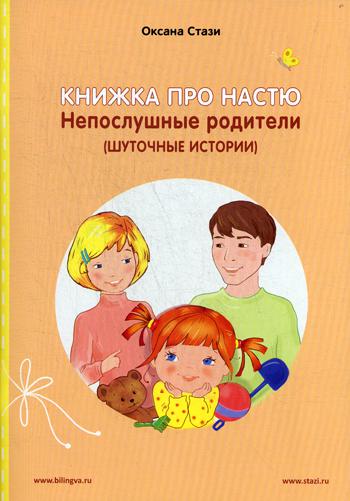 Книжка про Настю: Непослушные родители (Шуточные истории) = Anastasia is growing up: Naughty Parents (Humorous Stories) Рассказы на русском и английском языках