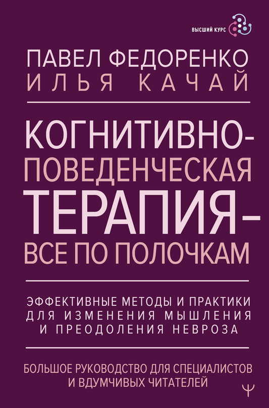 Когнитивно-поведенческая терапия — всё по полочкам. Эффективные методы и практики для изменения мышления и преодоления невроза. Большое руководство для специалистов и вдумчивых читателей