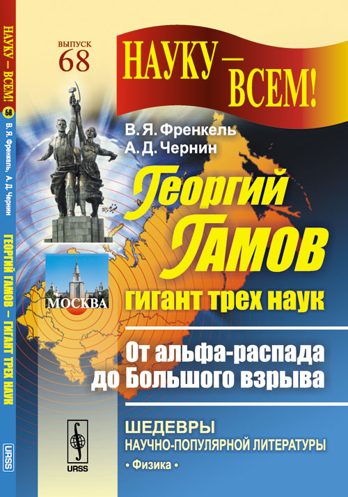 ГЕОРГИЙ ГАМОВ --- ГИГАНТ ТРЕХ НАУК: От альфа-распада до Большого взрыва