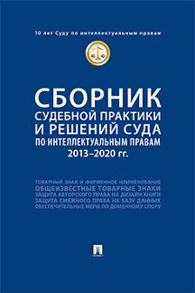 Сборник судебной практики и решений Суда по интеллектуальным правам: 2013–2020 гг.-М.:Проспект,2024. /=245282/