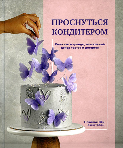 Книга "Проснуться кондитером. Классика и тренды, изысканный декор тортов и десертов."