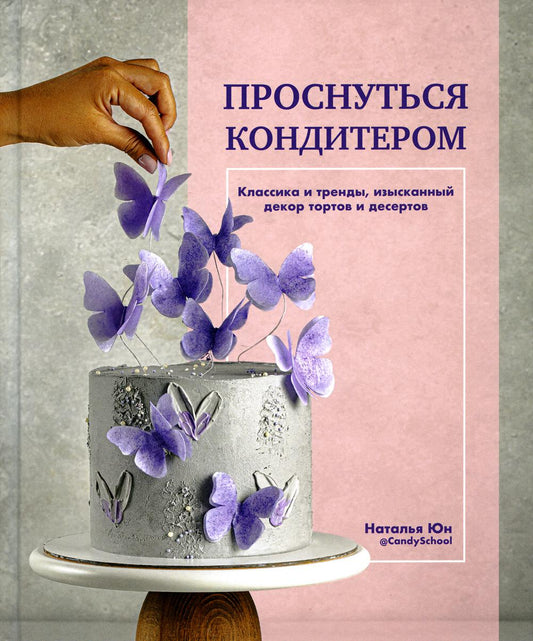 Книга "Проснуться кондитером. Классика и тренды, изысканный декор тортов и десертов."