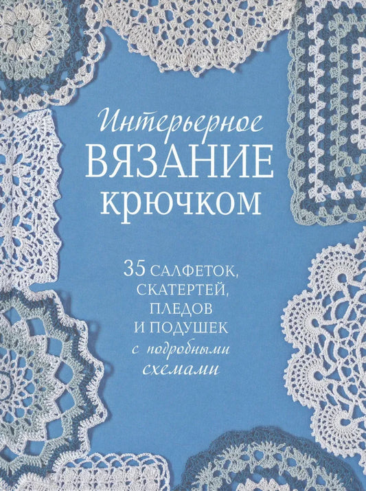 Интерьерное вязание крючком.35 салфеток,скатертей,пледов и подушек с подробными схемам (16+)