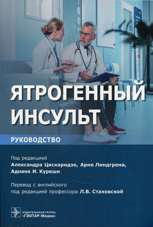 Ятрогенный инсульт : руководство для врачей / под ред. А. Цискаридзе, А. Линдгрена, А. И. Куреши; пер. с англ. Е. А. Кольцовой ; под ред. Л. В. Стаховской. — М. : ГЭОТАР-Медиа, 2019. — 432 с. : ил.