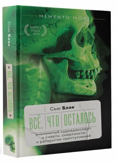 Всё, что осталось. Знаменитый судмедэксперт о смерти, смертности и раскрытии преступлений