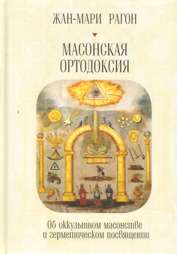 Рагон Ж.-М. Масонская Ортодоксия. Об оккультном масонстве и герметическом посвящении