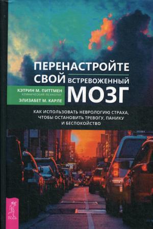 Перенастройте свой встревоженный мозг. Как использовать неврологию страха, чтобы остановить тревогу, панику и беспокойство