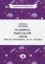 Метаморфозы родительской любви, или Как воспитывать, но не калечить. 7-е изд. Млодик И.Ю.