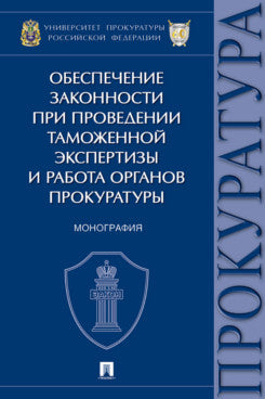 Обеспечение законности при проведении таможенной экспертизы и работа органов прокуратуры. Монография.-М.:Проспект,2024.