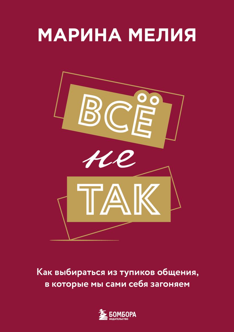 Всё не так. Как выбираться из тупиков общения, в которые мы сами себя загоняем