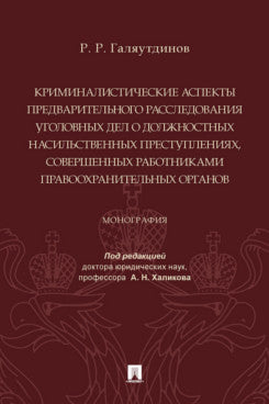 Криминалистические аспекты предварительного расследования уголовных дел о должностных насильственных преступлениях, совершенных работниками правоохранительных органов. Монография.-М.:Проспект,2023.