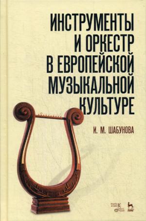Инструменты и оркестр в европейской музыкальной культуре.: Учебное пособие И.М. Шабунова. - (Учебники для вузов. Специальная литература).