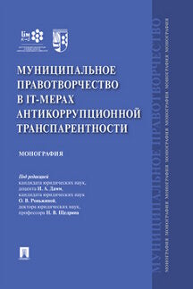 Муниципальное правотворчество в IT-мерах антикоррупционной транспарентности.Монография.-М.:Проспект,2020.