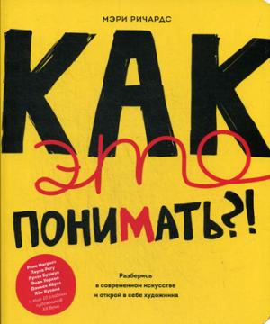 Как это понимать?! Разберись в современном искусстве и открой в себе художника