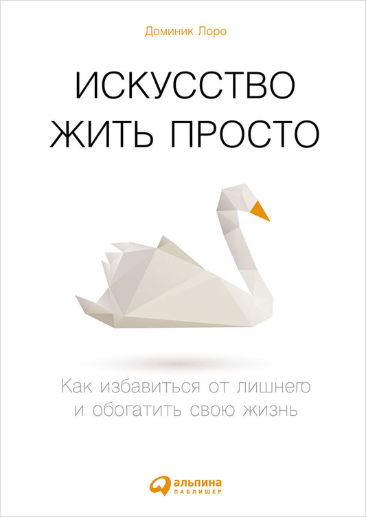 Искусство жить просто: Как избавиться от лишнего и обогатить свою жизнь. 5-е изд (пер.). Лоро Д.