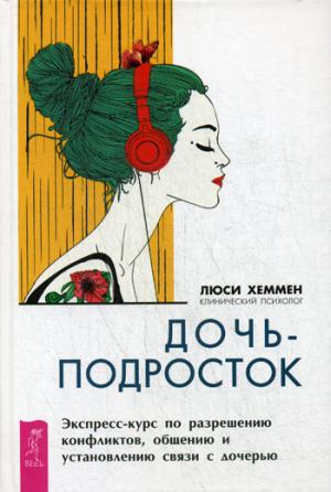 Дочь-подросток. Экспресс-курс по разрешению конфликтов, общению и установлению связи с дочерью