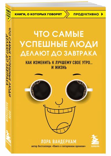 Что самые успешные люди делают до завтрака. Как изменить к лучшему свое утро... и жизнь