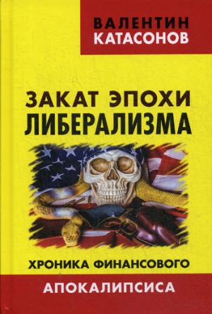 Закат эпохи либерализма. Хроника финансового Апокалипсиса. ("Серия "Финансовые хроники профессора Катасонова") 96226