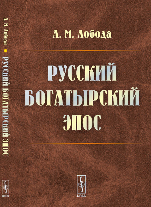 Русский БОГАТЫРСКИЙ ЭПОС: Опыт критико-библиографического обзора трудов по русскому богатырскому эпосу