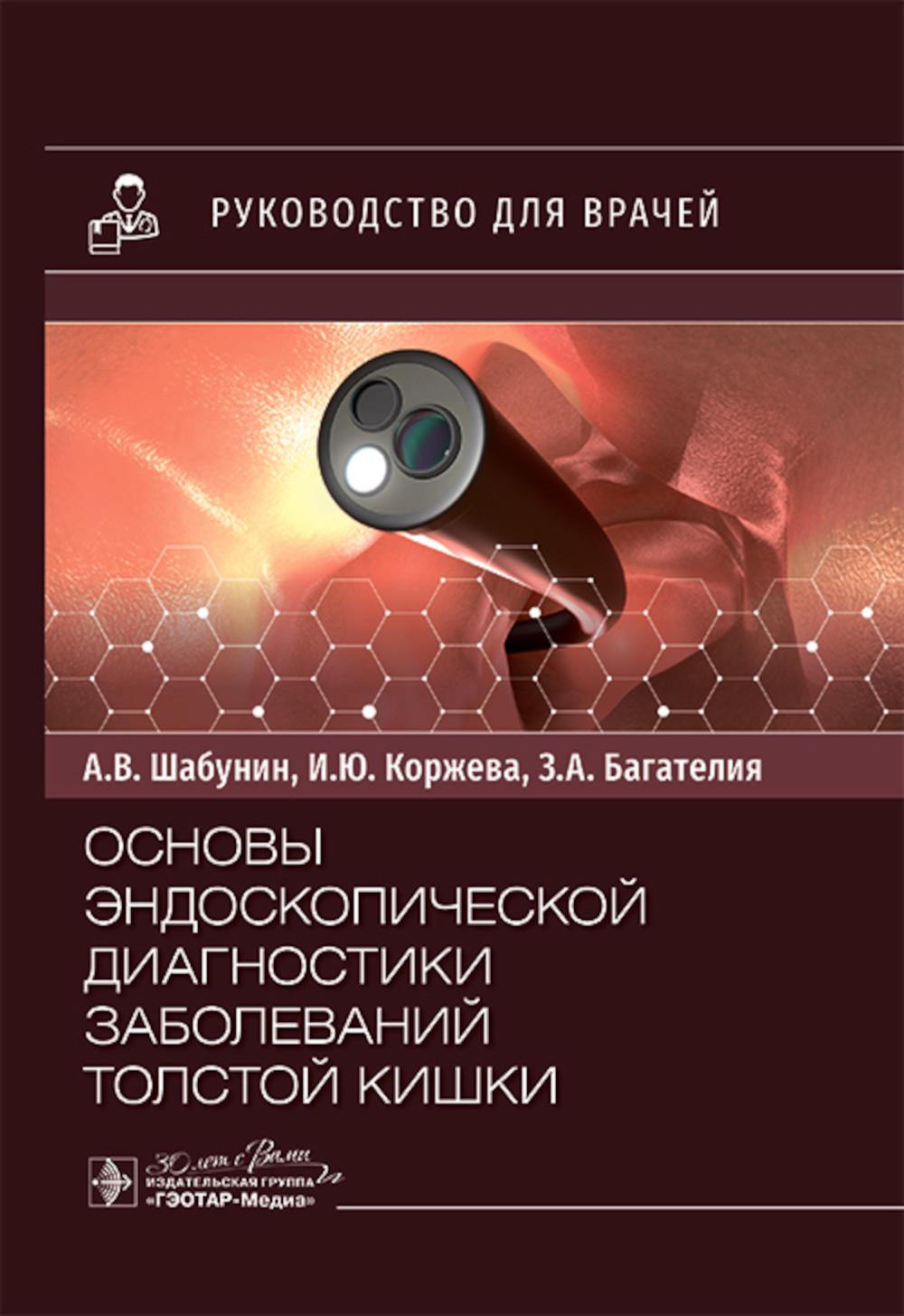 Основы эндоскопической диагностики заболеваний толстой кишки : руководство для врачей / А. В. Шабунин, И. Ю. Коржева, З. А. Багателия [и др.]. — Москва : ГЭОТАР-Медиа, 2025. — 176 с. : ил.