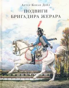 Подвиги бригадира Жерара : [сб. рассказов] / А. K. Oui ; par. с англ. ; IL. K. Е. Кумекова. —M. : Нигма, 2021. — 192 с. : IL. — (Страна приключений).