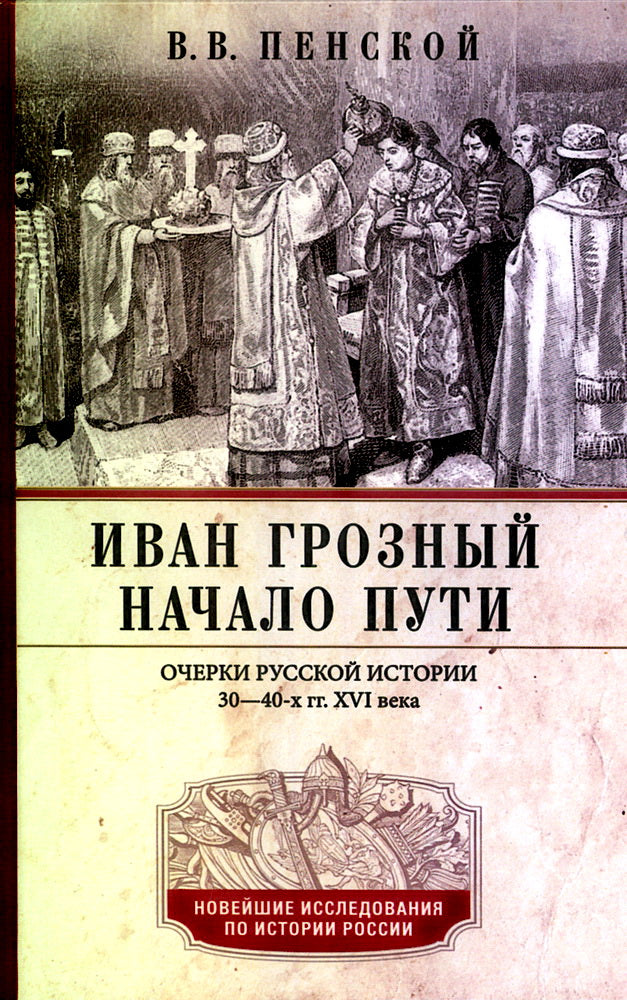 Иван Грозный. Начало пути. Очерки русской истории 30—40-х годов XVI века