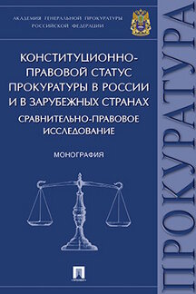 Конституционно-правовой статус прокуратуры в России и в зарубежных странах: сравнительно-правовое исследование. Монография.-М.:Проспект,2018.