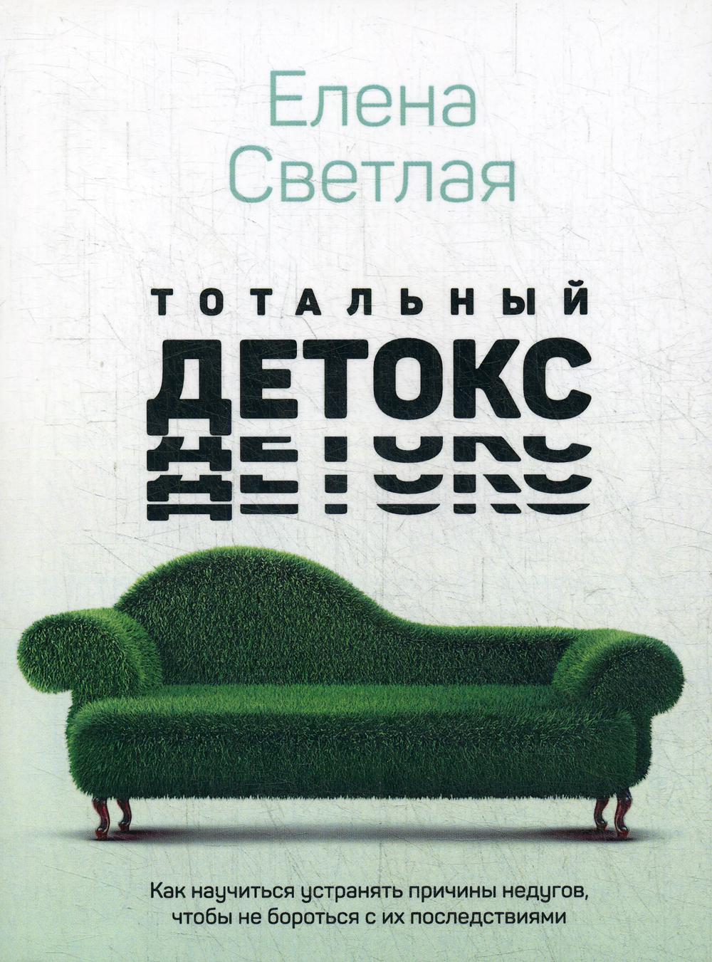 Тотальный детокс. Как научиться устранять причины недугов, чтобы не бороться с их последствиями?
