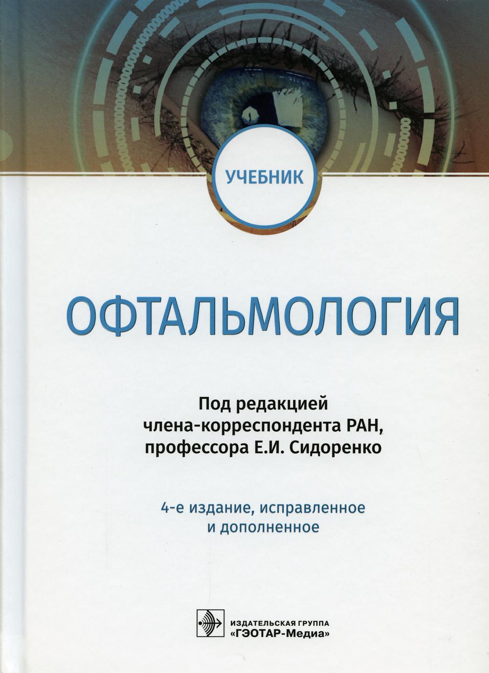 Офтальмология : учебник / под ред. Е. И. Сидоренко. — 4-е изд., испр. и доп. — М. : ГЭОТАР-Медиа, 2018. — 656 с. : ил.