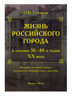 Жизнь российского города в лексике 30-40-х годов ХХ века : Краткий толковый словарь ушедших и уходящих слов и значений