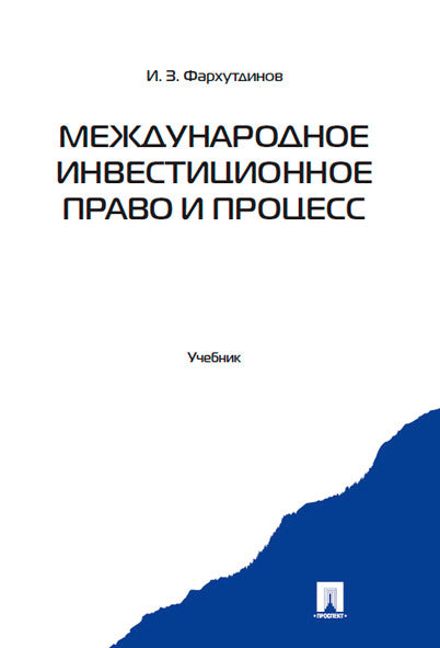 Международное инвестиционное право и процесс: Учебник. Фархутдинов И.З.