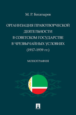 Организация правотворческой деятельности в Советском государстве в чрезвычайных условиях (1917–1939 гг.). Монография.-М.:Проспект,2024.