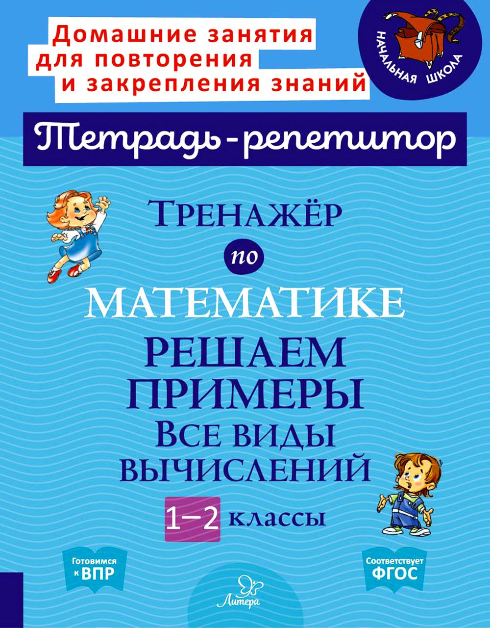 Тетрадь-répétiteur. Тренажёр по математике: Решаем примеры. Nous vous invitons à le voir. 1-2 classes. / Селиванова.