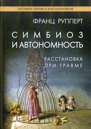 Симбиоз и автономность. Расстановки при травме. Симбиотическая травма и любовь по ту сторону семейных переплетений. Рупперт Ф.