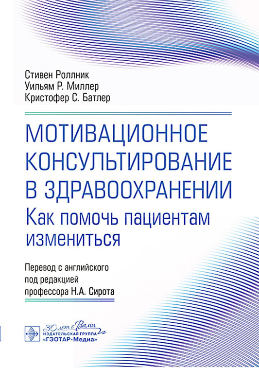 Мотивационное консультирование в здравоохранении. Как помочь пациентам измениться / С. Роллник, У. Р. Миллер, К. С. Батлер ; пер. с англ. под ред. Н. А. Сирота. — Москва : ГЭОТАР-Медиа, 2024. — 240 с.: ил.