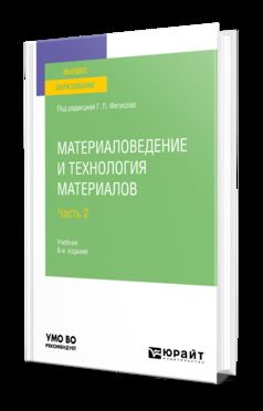 МАТЕРИАЛОВЕДЕНИЕ И ТЕХНОЛОГИЯ МАТЕРИАЛОВ В 2 Ч. ЧАСТЬ 2 8-е изд., пер. и доп. Учебник для вузов