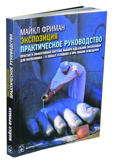 ЭКСПОЗИЦИЯ. Практическое руководство. Простая и эффективная система выбора идеальной экспозиции для фотоснимка - в любых условиях и при любом освещении.