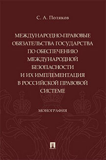 Международно-правовые обязательства государства по обеспечению международной безопасности и их имплементация в российской правовой системе. Монография.-М.:Проспект,2022.