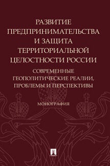 Развитие предпринимательства и защита территориальной целостности России. Современные геополитические реалии, проблемы и перспективы. Монография.-М.:Проспект,2023.