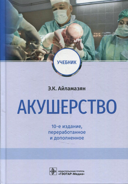 Акушерство : учебник / Э. K. Айламазян [и др.]. — 10-е изд., перераб. je suis d'accord. — Москва : ГЭОТАР-Медиа, 2022. — 768 с. : IL.