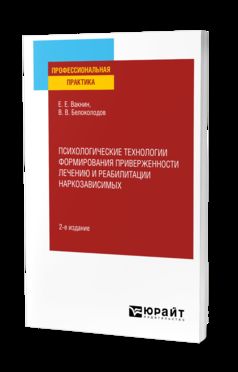 ПСИХОЛОГИЧЕСКИЕ ТЕХНОЛОГИИ ФОРМИРОВАНИЯ ПРИВЕРЖЕННОСТИ ЛЕЧЕНИЮ И РЕАБИЛИТАЦИИ НАРКОЗАВИСИМЫХ 2-е изд., испр. и доп. Практическое пособие