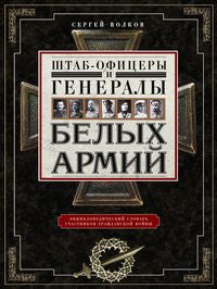 Штаб­офицеры и генералы белых армий. Энциклопедический словарь участников Гражданской войны