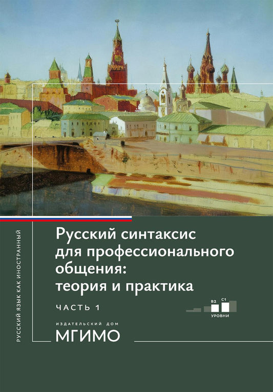 Русский синтаксис для профессионального общения: теория и практика: Учебное пособие. Уровни В2-С1. В 2 ч. Ч. 1