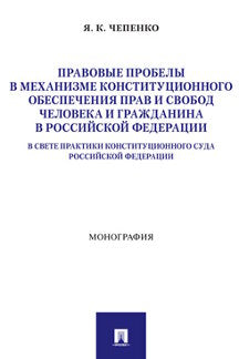 Правовые пробелы в механизме конституционного обеспечения прав и свобод человека и гражданина в РФ (в свете практики Конституционного Суда Российской Федерации). Монография.-М.:Проспект,2022.