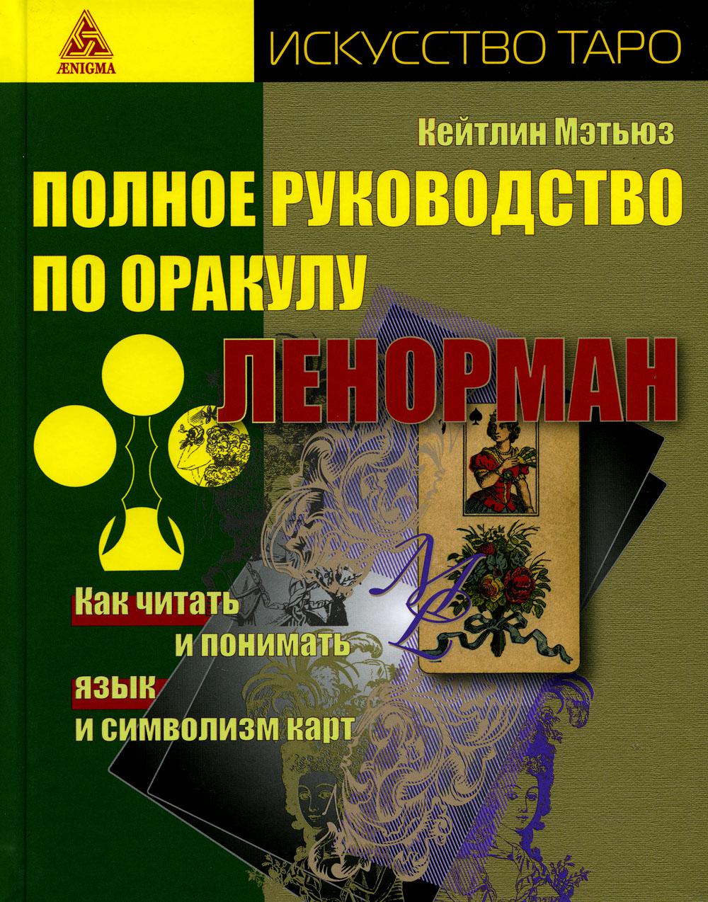 Полное руководство по оракулу Ленорман. Как читать и понимать язык и символизм карт (искусство таро)