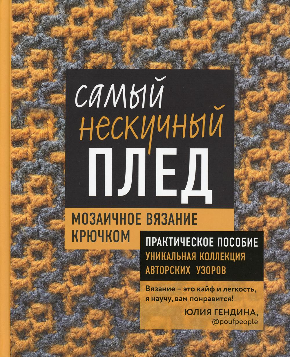 Самый нескучный плед. Мозаичное вязание крючком. Практическое пособие и уникальная коллекция авторских узоров