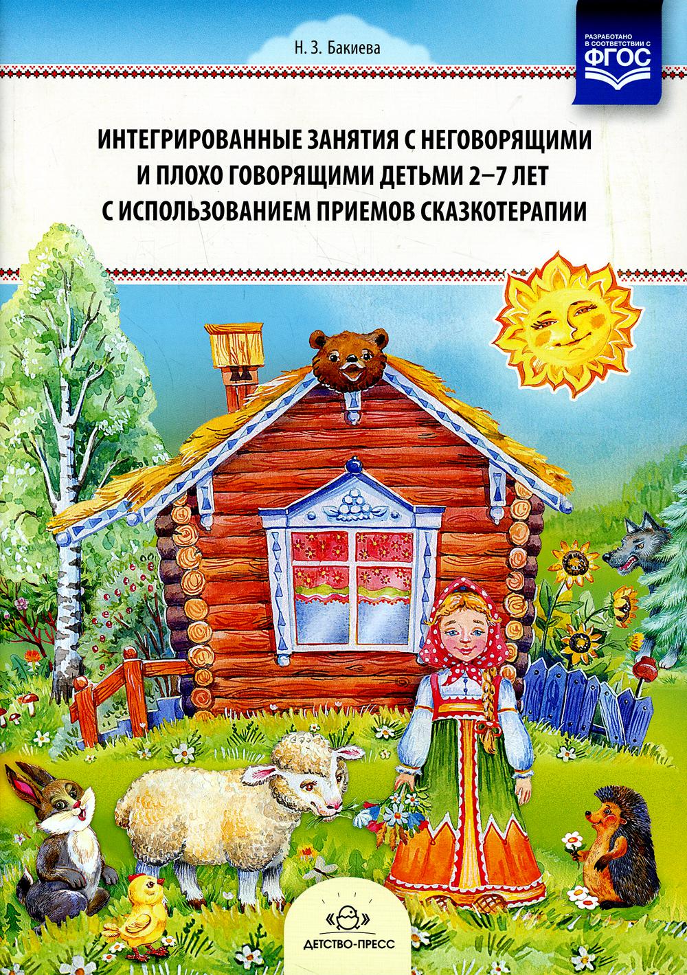 Бакиева. Интегрированные занятия с неговорящими и плохоговорящими детьми 2-7 лет с использованием приемов сказкотерапии. (ФГОС)