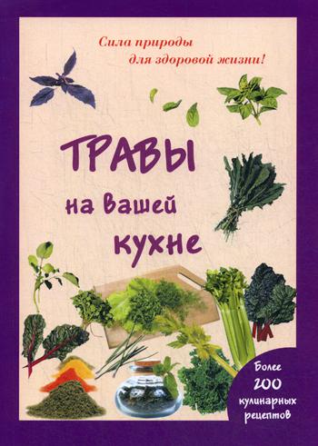 Травы на вашей кухне. Более 200 кулинарных рецептов. (Сила природы для здоровой жизни)