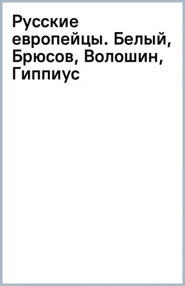 Русские европейцы: Белый, Брюсов, Волошин, Гиппиус